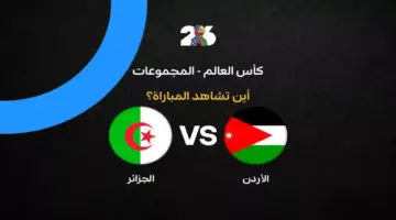 القنوات الناقلة لمباراة منتخب الأردن ضد الجزائر في الجولة الثانية من كأس العالم 2026